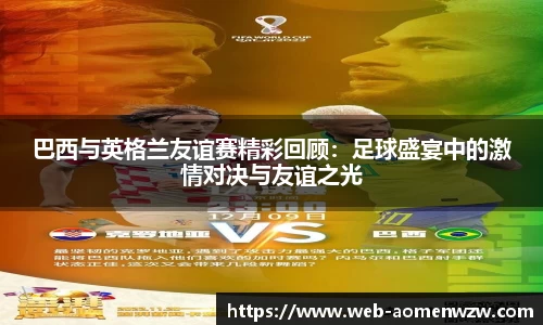 巴西与英格兰友谊赛精彩回顾：足球盛宴中的激情对决与友谊之光