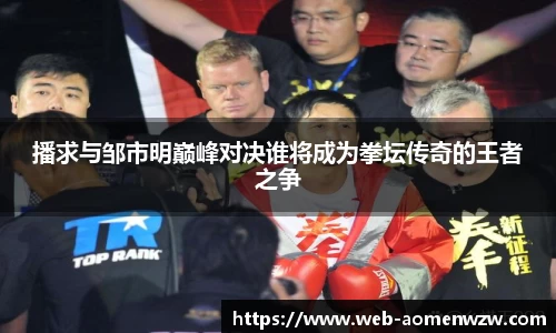 播求与邹市明巅峰对决谁将成为拳坛传奇的王者之争