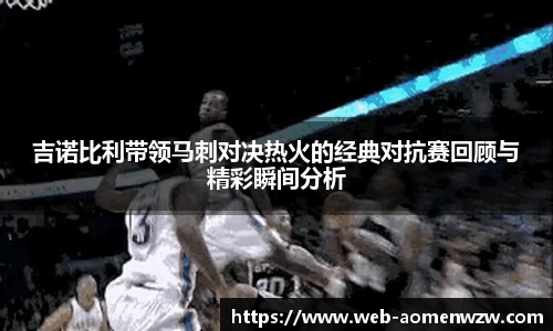 吉诺比利带领马刺对决热火的经典对抗赛回顾与精彩瞬间分析