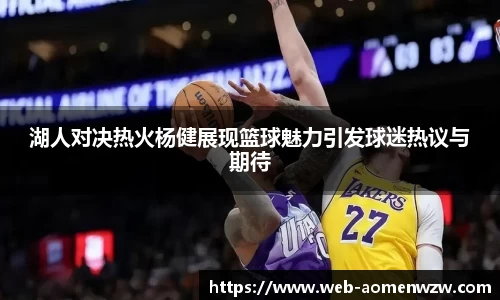 湖人对决热火杨健展现篮球魅力引发球迷热议与期待