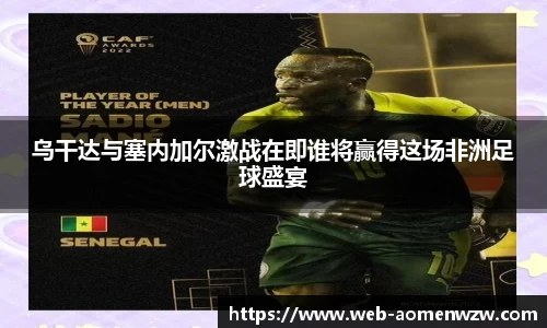 乌干达与塞内加尔激战在即谁将赢得这场非洲足球盛宴